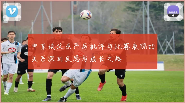 申京谈父亲严厉批评与比赛表现的关系深刻反思与成长之路
