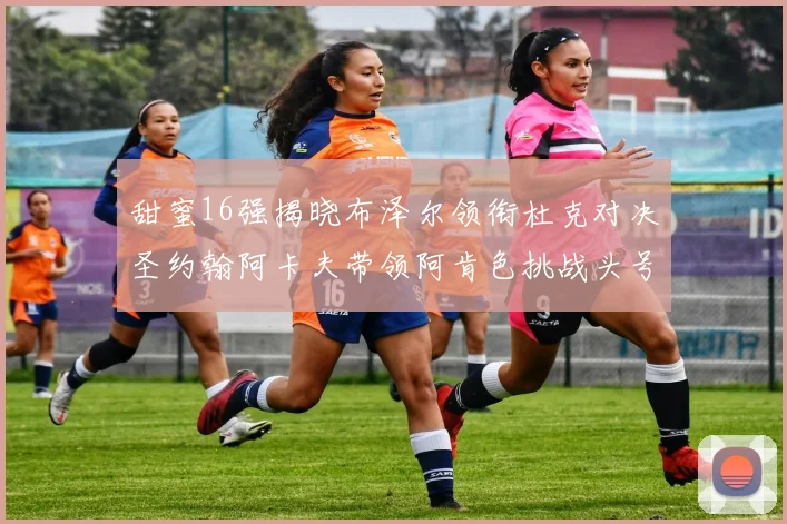 甜蜜16强揭晓布泽尔领衔杜克对决圣约翰阿卡夫带领阿肯色挑战头号种子