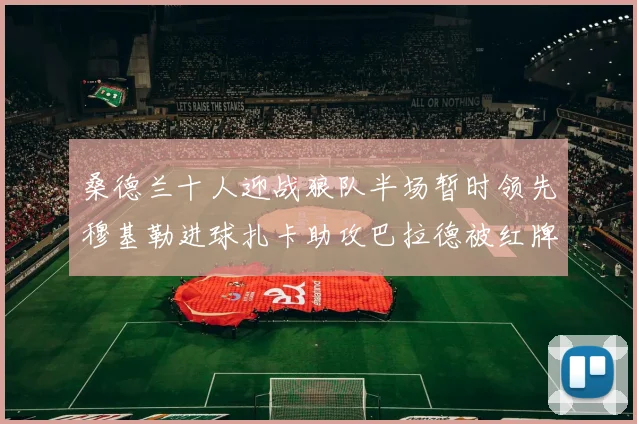 桑德兰十人迎战狼队半场暂时领先穆基勒进球扎卡助攻巴拉德被红牌罚下