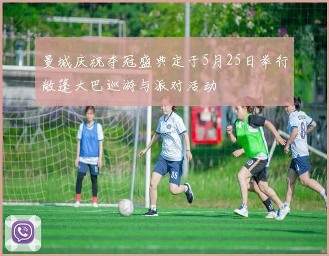 曼城庆祝夺冠盛典定于5月25日举行敞篷大巴巡游与派对活动