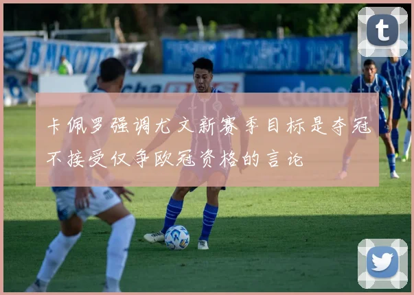 卡佩罗强调尤文新赛季目标是夺冠不接受仅争欧冠资格的言论