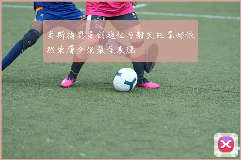 奥斯梅恩虽创越位与射失纪录却依然荣膺全场最佳表现