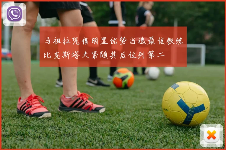 马祖拉凭借明显优势当选最佳教练比克斯塔夫紧随其后位列第二