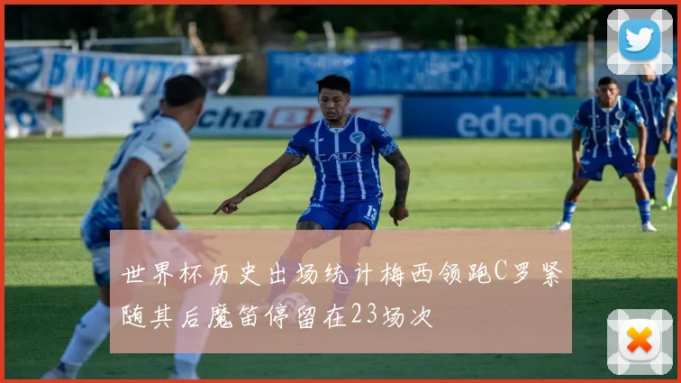 世界杯历史出场统计梅西领跑C罗紧随其后魔笛停留在23场次