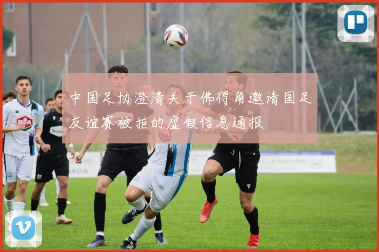 中国足协澄清关于佛得角邀请国足友谊赛被拒的虚假信息通报