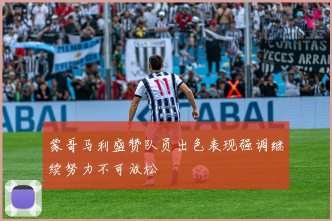 蒙哥马利盛赞队员出色表现强调继续努力不可放松