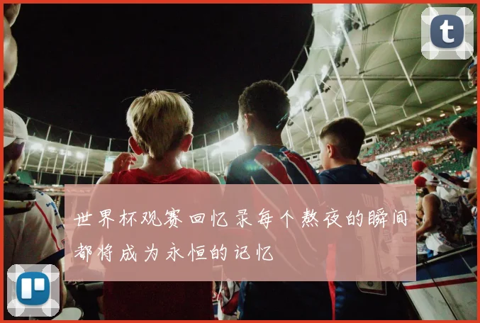 世界杯观赛回忆录每个熬夜的瞬间都将成为永恒的记忆