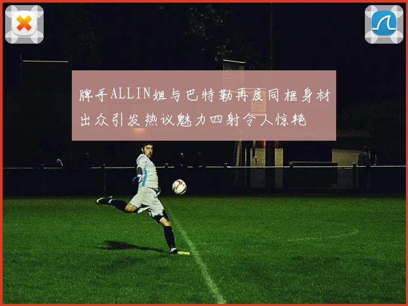 牌手ALLIN姐与巴特勒再度同框身材出众引发热议魅力四射令人惊艳