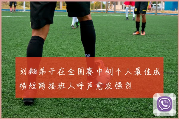 刘翔弟子在全国赛中创个人最佳成绩短跨接班人呼声愈发强烈