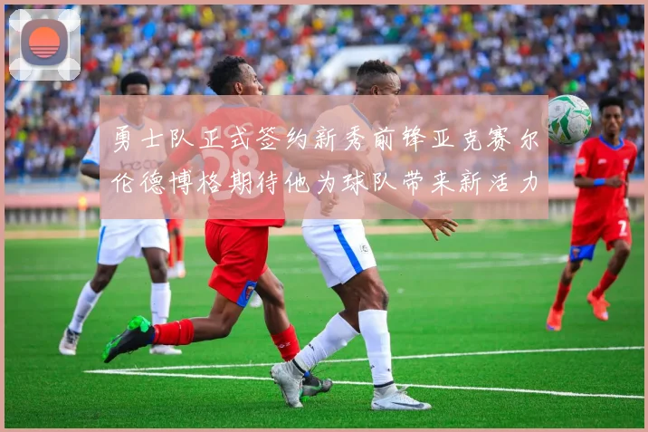 勇士队正式签约新秀前锋亚克赛尔伦德博格期待他为球队带来新活力