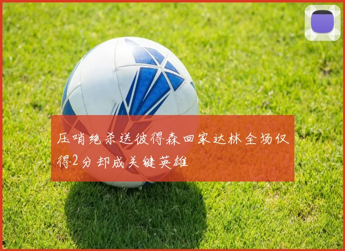 压哨绝杀送彼得森回家达林全场仅得2分却成关键英雄