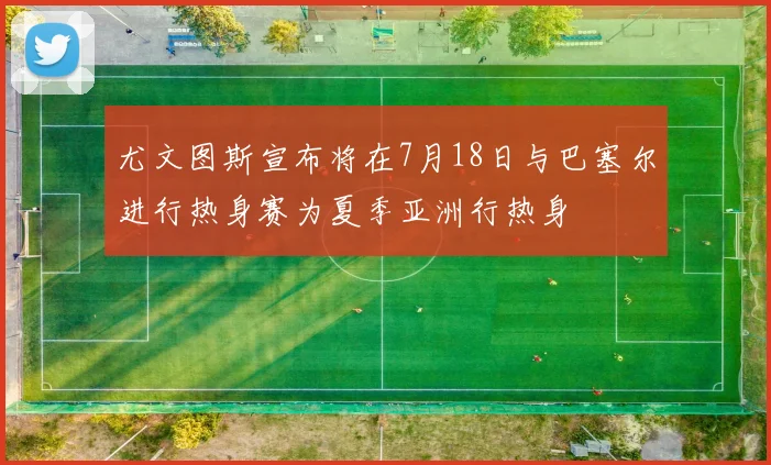 尤文图斯宣布将在7月18日与巴塞尔进行热身赛为夏季亚洲行热身