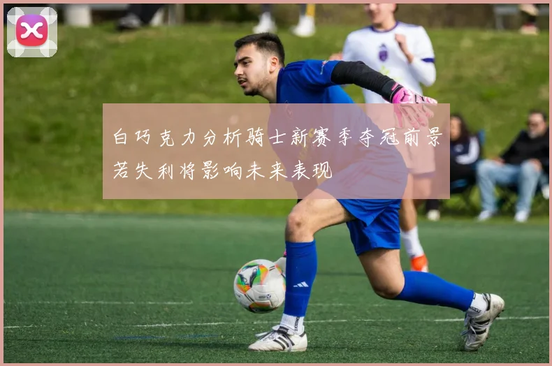白巧克力分析骑士新赛季夺冠前景若失利将影响未来表现
